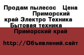 Продам пылесос › Цена ­ 1 000 - Приморский край Электро-Техника » Бытовая техника   . Приморский край